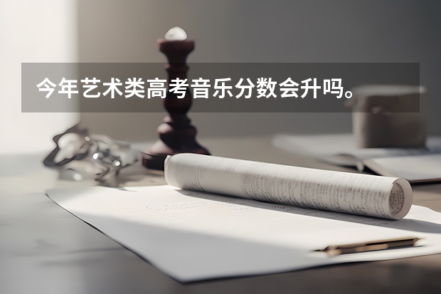 今年艺术类高考音乐分数会升吗。