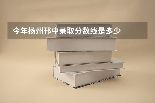 今年扬州邗中录取分数线是多少