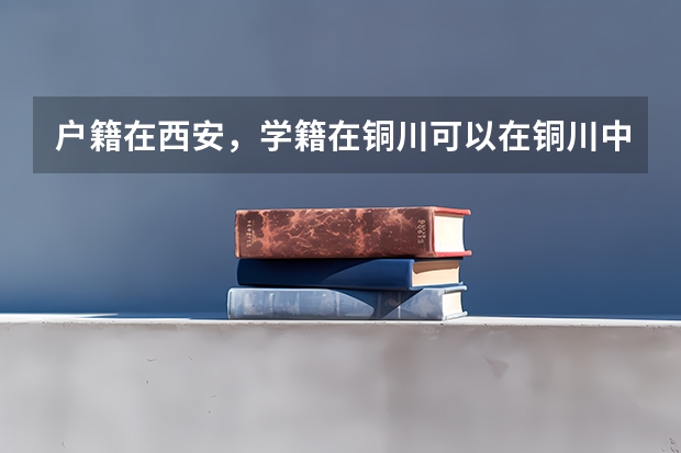 户籍在西安，学籍在铜川可以在铜川中考吗