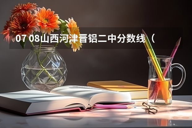 07 08山西河津晋铝二中分数线（河津二中学校概况）