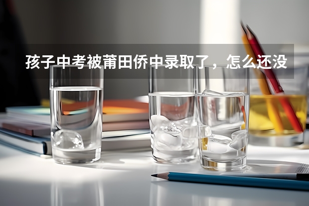 孩子中考被莆田侨中录取了，怎么还没收到侨中通知
