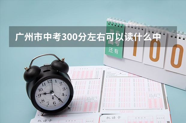 广州市中考300分左右可以读什么中专