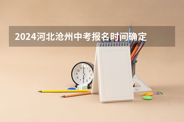 2024河北沧州中考报名时间确定 具体几号截止报名（2023兰州中考报名时间及条件）