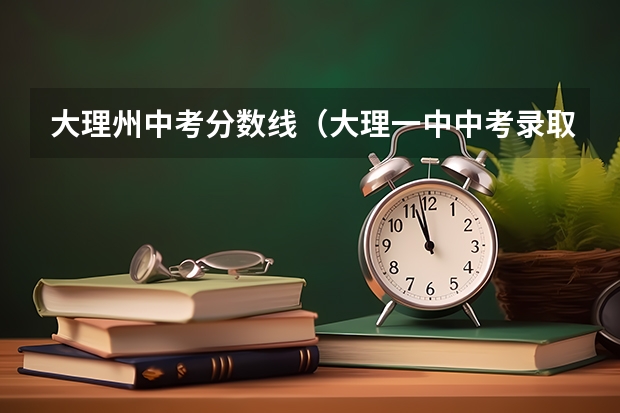 大理州中考分数线（大理一中中考录取分数线）