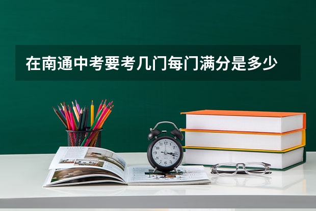 在南通中考要考几门每门满分是多少