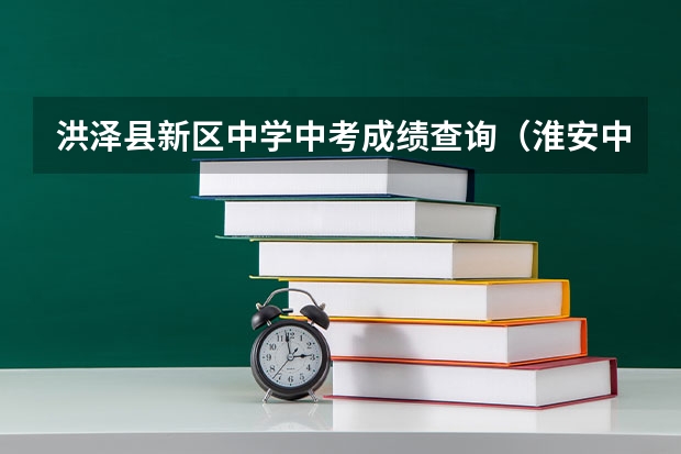 洪泽县新区中学中考成绩查询（淮安中考分数线公布时间）