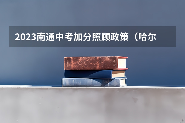 2023南通中考加分照顾政策（哈尔滨2023年中考加分政策）