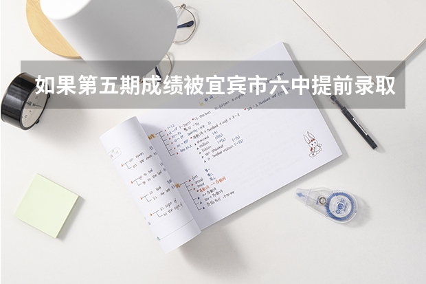 如果第五期成绩被宜宾市六中提前录取了然后报了名 然后中考前填志愿（如果第五期成绩被宜宾市六中提前录取了然后报了名 然后中考前填志愿）