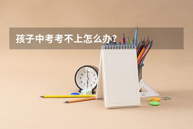 孩子中考考不上怎么办？
