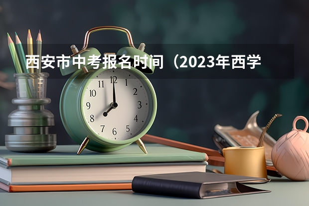 西安市中考报名时间（2023年西学中报名时间）