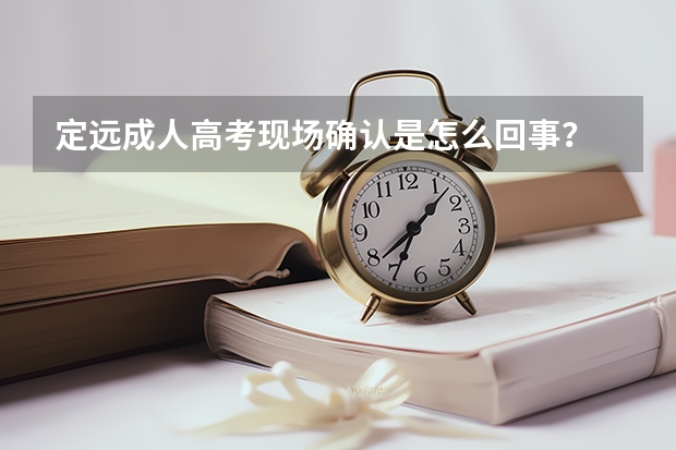 定远成人高考现场确认是怎么回事？
