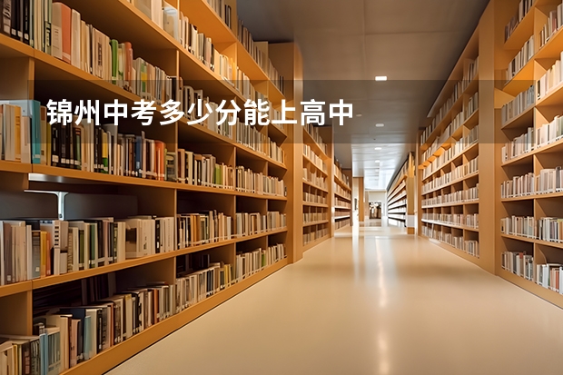 锦州中考多少分能上高中