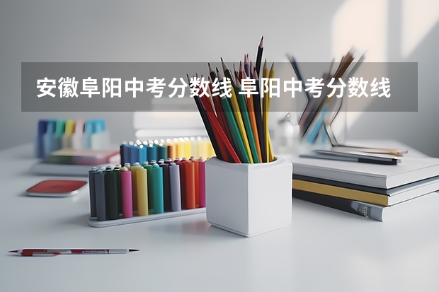 安徽阜阳中考分数线 阜阳中考分数线？