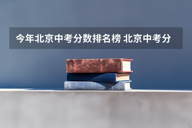 今年北京中考分数排名榜 北京中考分数段