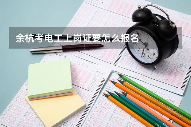 余杭考电工上岗证要怎么报名