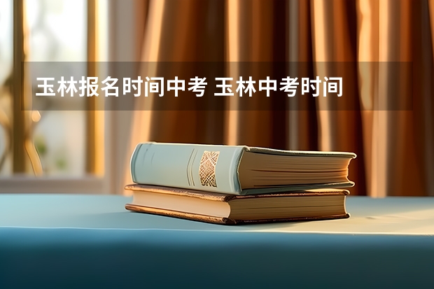 玉林报名时间中考 玉林中考时间