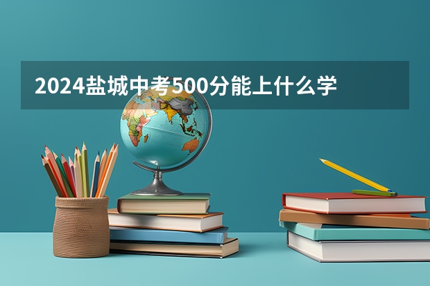2024盐城中考500分能上什么学校