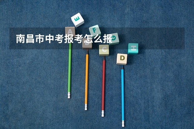 南昌市中考报考怎么报