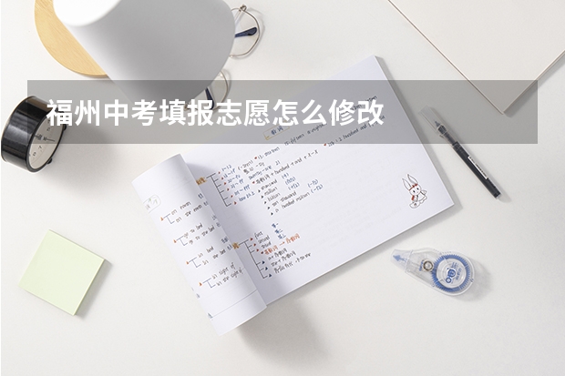 福州中考填报志愿怎么修改