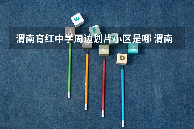 渭南育红中学周边划片小区是哪 渭南育红中学报名时间