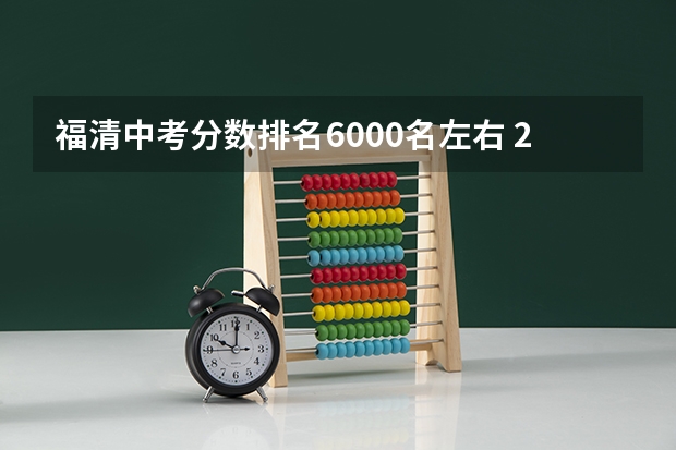 福清中考分数排名6000名左右 2024年5月7日北京市落户积分前6000名区间分数公布