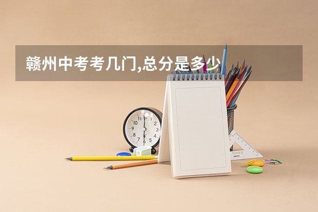 赣州中考考几门,总分是多少