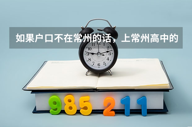 如果户口不在常州的话,上常州高中的费用是多少?急需答案,有知道,请告诉,非常感谢!