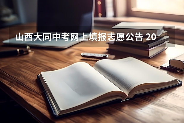 山西大同中考网上填报志愿公告 2023年山西省太原市中考报名时间