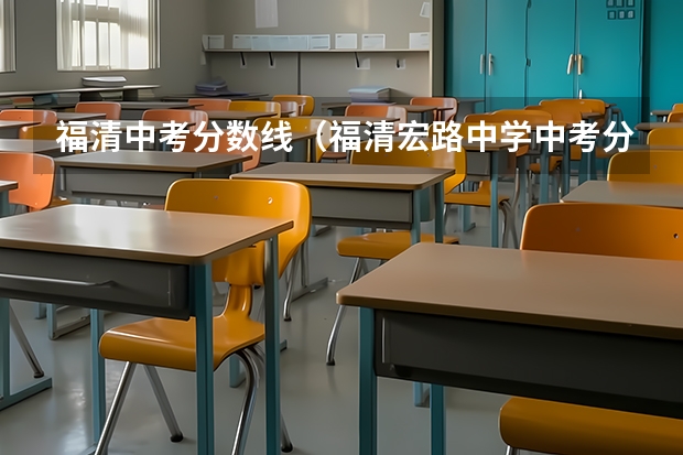 福清中考分数线（福清宏路中学中考分数线）
