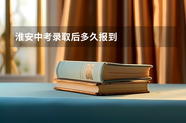 淮安中考录取后多久报到