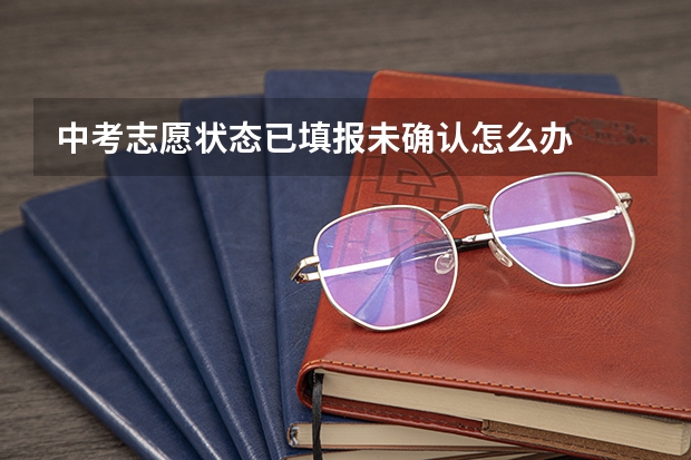中考志愿状态已填报未确认怎么办