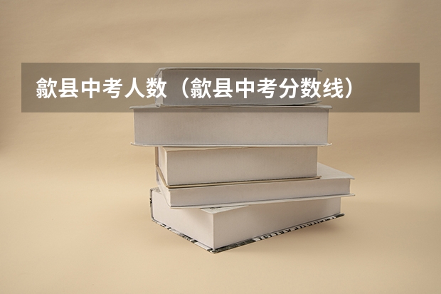 歙县中考人数（歙县中考分数线）