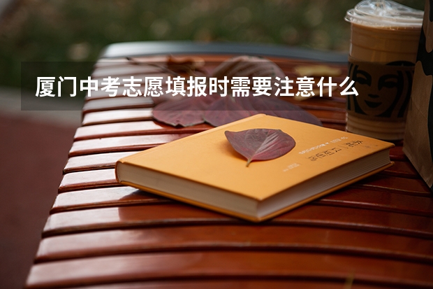 厦门中考志愿填报时需要注意什么