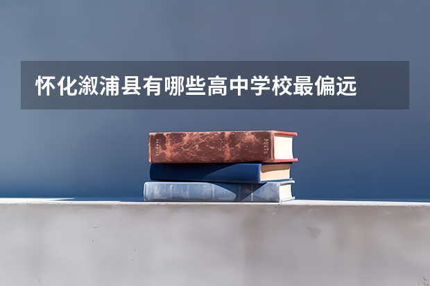 怀化溆浦县有哪些高中学校最偏远