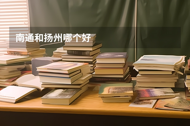 南通和扬州哪个好