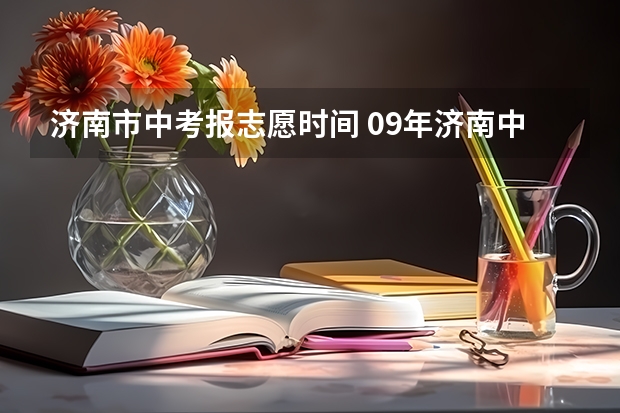 济南市中考报志愿时间 09年济南中考的考试说明