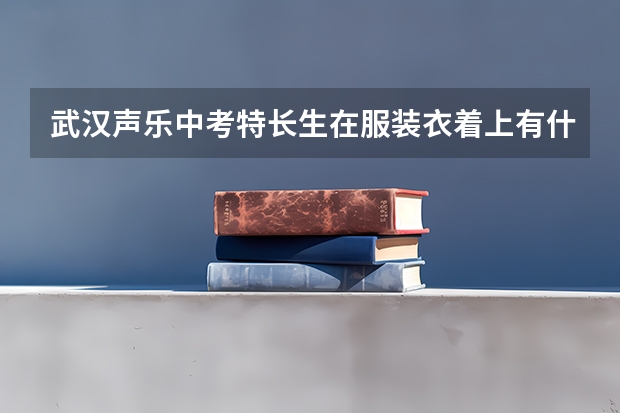 武汉声乐中考特长生在服装衣着上有什么规定没有?急!