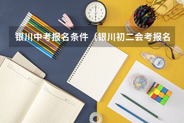 银川中考报名条件（银川初二会考报名时间）