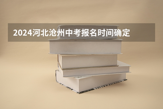 2024河北沧州中考报名时间确定 具体几号截止报名（西安市中考报名时间）