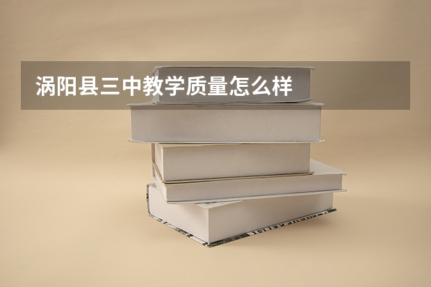 涡阳县三中教学质量怎么样