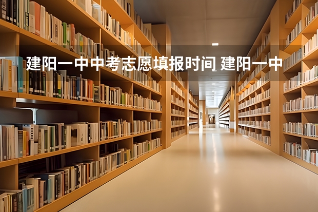 建阳一中中考志愿填报时间 建阳一中中考录取分数线