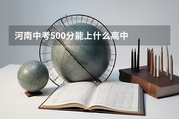 河南中考500分能上什么高中