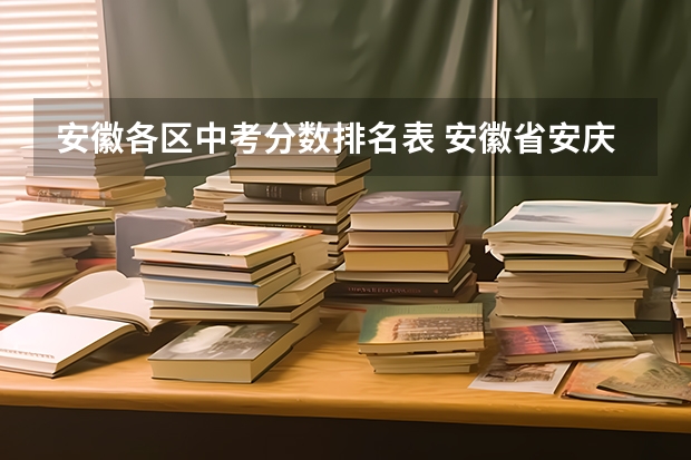 安徽各区中考分数排名表 安徽省安庆市的中学排名，还有中考分数线