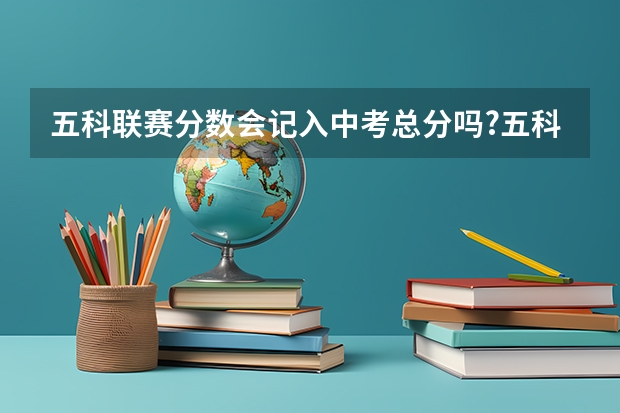 五科联赛分数会记入中考总分吗?五科联赛分数会记入中考总分吗？