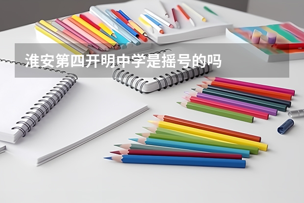 淮安第四开明中学是摇号的吗
