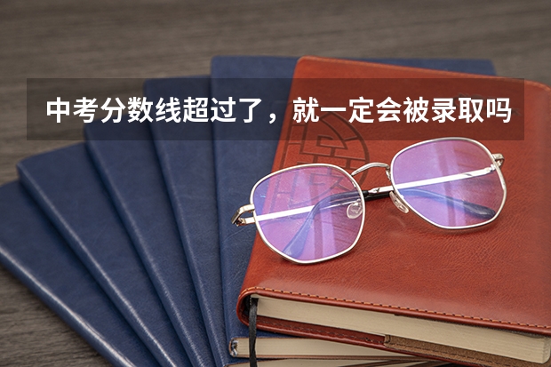 中考分数线超过了，就一定会被录取吗？