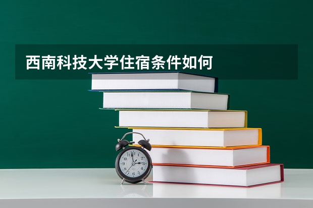 西南科技大学住宿条件如何