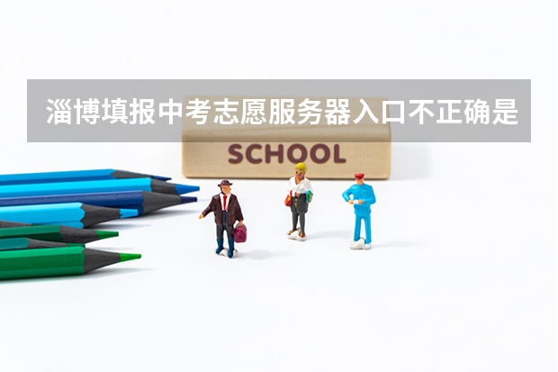 淄博填报中考志愿服务器入口不正确是什么原因