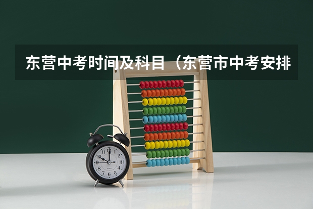 东营中考时间及科目（东营市中考安排时间表）