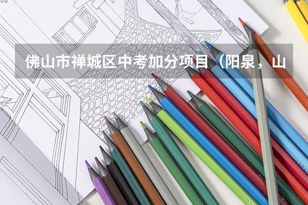 佛山市禅城区中考加分项目(阳泉,山西中考加分政策)